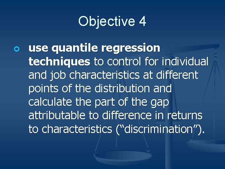 Objective 4 ¢ use quantile regression techniques to control for individual and job characteristics