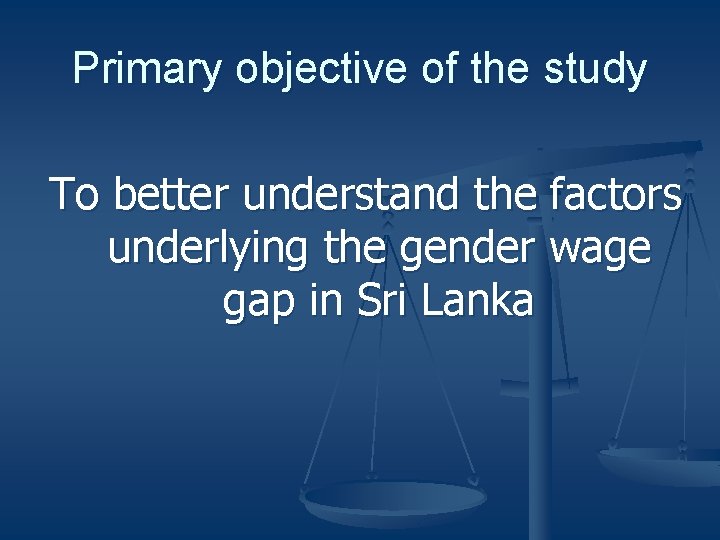 Primary objective of the study To better understand the factors underlying the gender wage