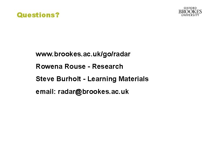 Questions? www. brookes. ac. uk/go/radar Rowena Rouse - Research Steve Burholt - Learning Materials