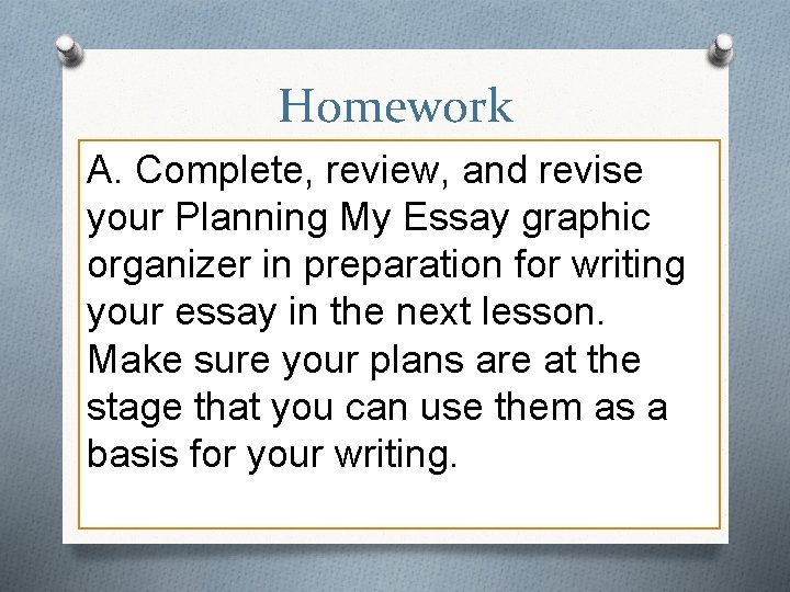 Homework A. Complete, review, and revise your Planning My Essay graphic organizer in preparation