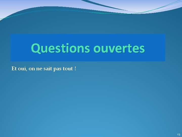 Questions ouvertes Et oui, on ne sait pas tout ! 25 