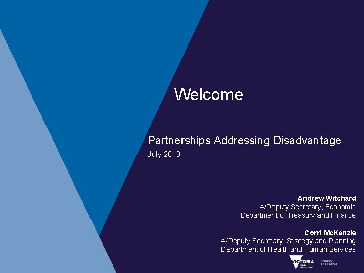Welcome Partnerships Addressing Disadvantage July 2018 Andrew Witchard A/Deputy Secretary, Economic Department of Treasury