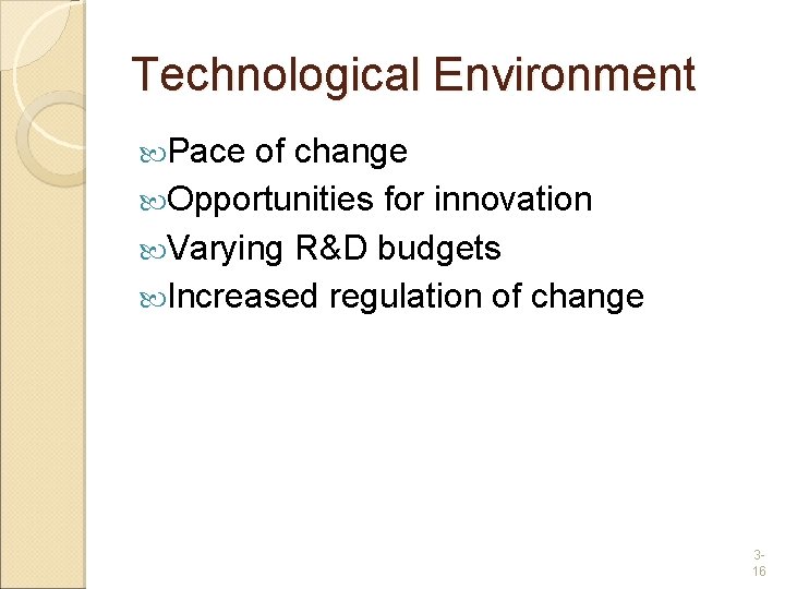 Technological Environment Pace of change Opportunities for innovation Varying R&D budgets Increased regulation of