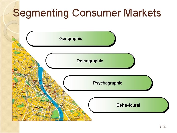 Segmenting Consumer Markets Geographic Demographic Psychographic Behavioural © Copyright 2008 Pearson Education Canada 7