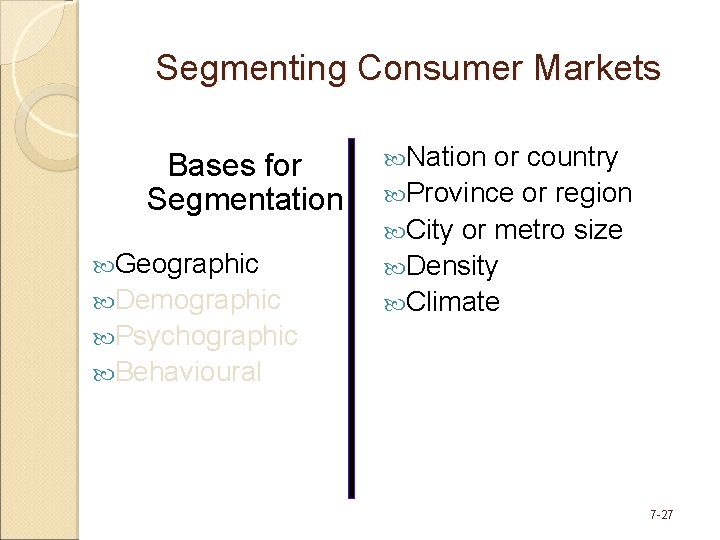 Segmenting Consumer Markets Bases for Segmentation Geographic Demographic Nation or country Province or region