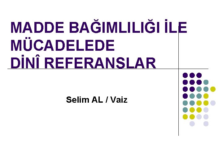 MADDE BAĞIMLILIĞI İLE MÜCADELEDE DİNÎ REFERANSLAR Selim AL / Vaiz 