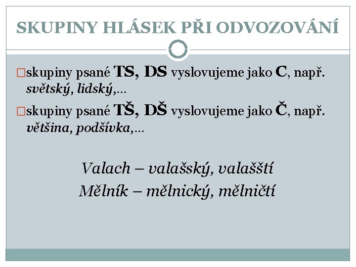 SKUPINY HLÁSEK PŘI ODVOZOVÁNÍ �skupiny psané TS, DS vyslovujeme jako C, např. světský, lidský,