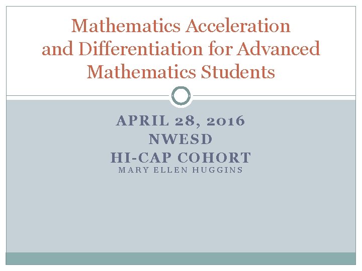 Mathematics Acceleration and Differentiation for Advanced Mathematics Students APRIL 28, 2016 NWESD HI-CAP COHORT