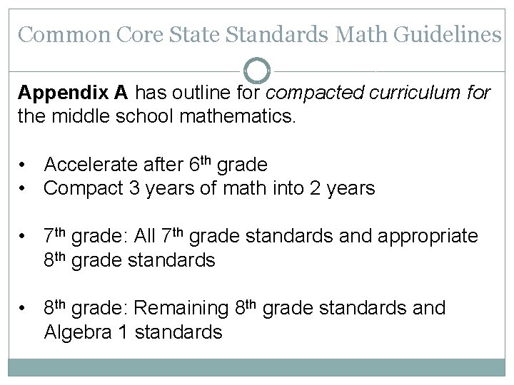 Common Core State Standards Math Guidelines Appendix A has outline for compacted curriculum for