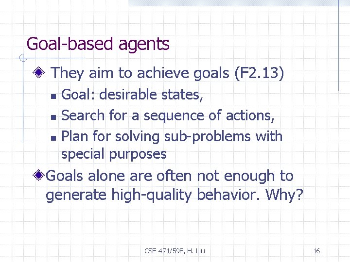 Goal-based agents They aim to achieve goals (F 2. 13) Goal: desirable states, n