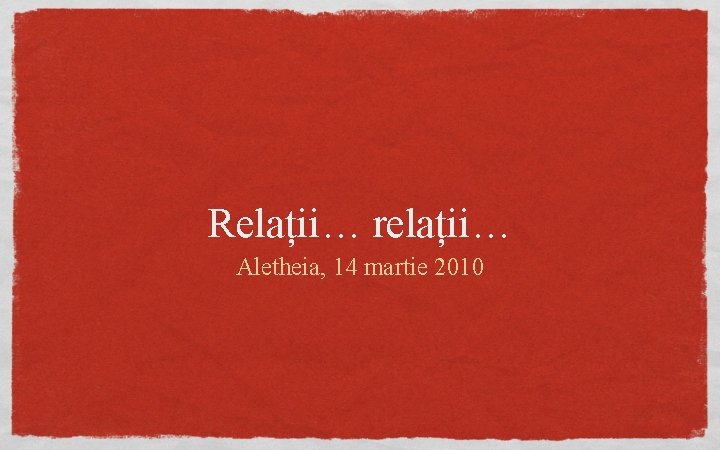 Relații… relații… Aletheia, 14 martie 2010 