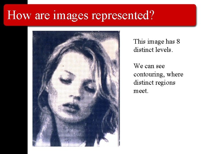 How are images represented? This image has 8 distinct levels. We can see contouring,
