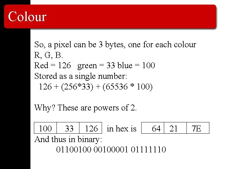 Colour So, a pixel can be 3 bytes, one for each colour R, G,