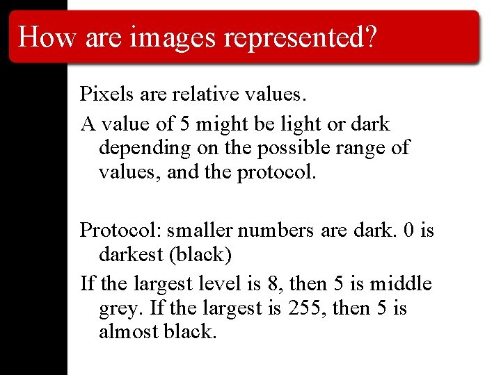 How are images represented? Pixels are relative values. A value of 5 might be