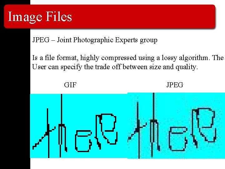 Image Files JPEG – Joint Photographic Experts group Is a file format, highly compressed