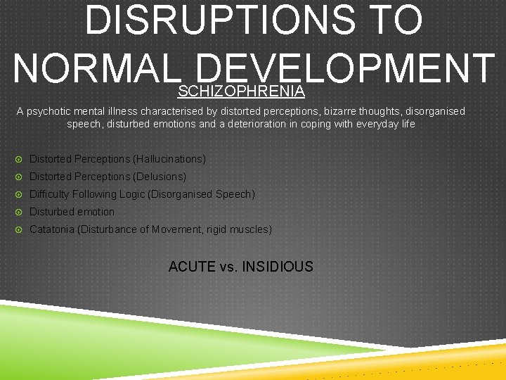 DISRUPTIONS TO NORMAL DEVELOPMENT SCHIZOPHRENIA A psychotic mental illness characterised by distorted perceptions, bizarre