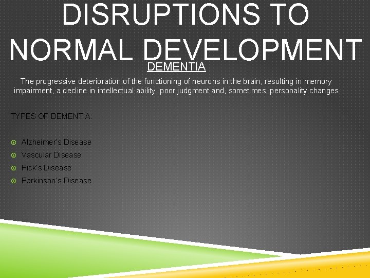 DISRUPTIONS TO NORMAL DEVELOPMENT DEMENTIA The progressive deterioration of the functioning of neurons in