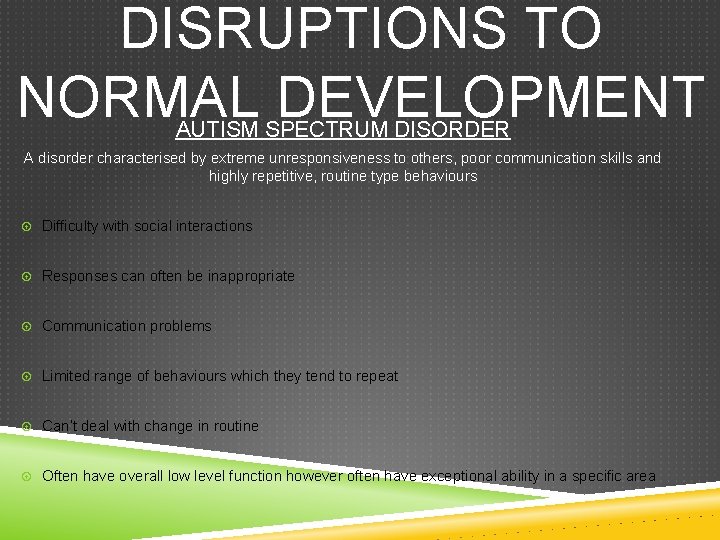 DISRUPTIONS TO NORMAL DEVELOPMENT AUTISM SPECTRUM DISORDER A disorder characterised by extreme unresponsiveness to