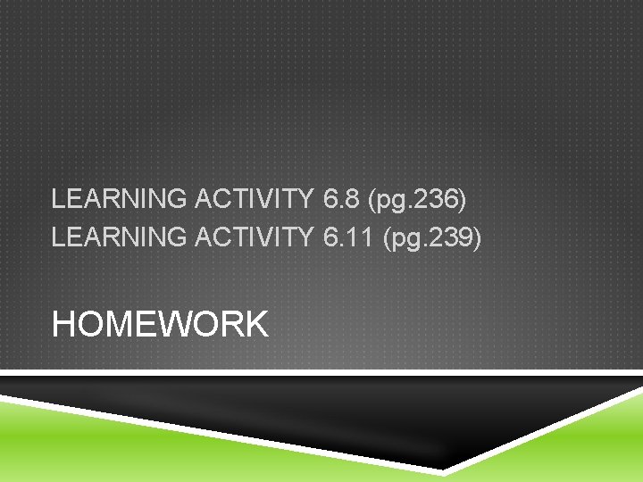 LEARNING ACTIVITY 6. 8 (pg. 236) LEARNING ACTIVITY 6. 11 (pg. 239) HOMEWORK 