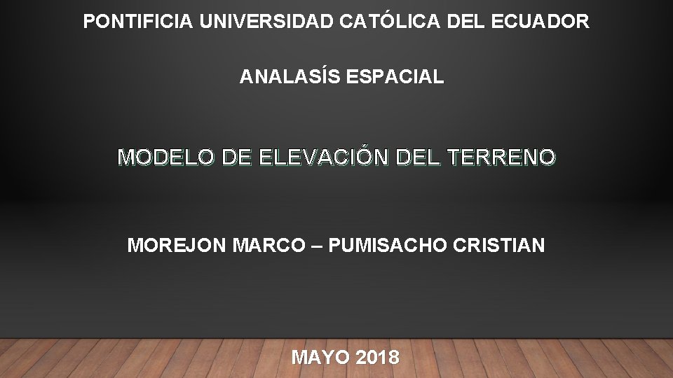 PONTIFICIA UNIVERSIDAD CATÓLICA DEL ECUADOR ANALASÍS ESPACIAL MODELO DE ELEVACIÓN DEL TERRENO MOREJON MARCO