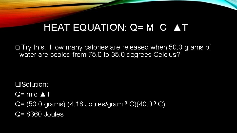 HEAT EQUATION: Q= M C ▲T q Try this: How many calories are released