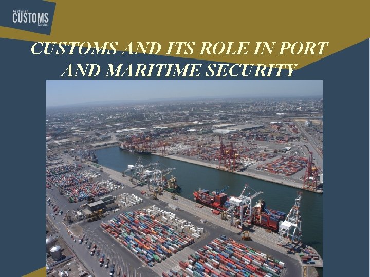 CUSTOMS AND ITS ROLE IN PORT AND MARITIME SECURITY CUSTOMS AND ITS ROLE IN PORT AND MARITIME SECURITY