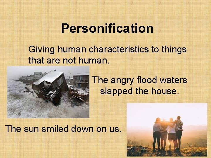 Personification Giving human characteristics to things that are not human. The angry flood waters