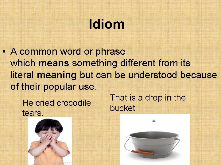 Idiom • A common word or phrase which means something different from its literal
