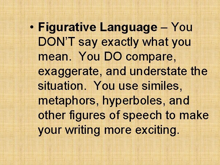  • Figurative Language – You DON’T say exactly what you mean. You DO