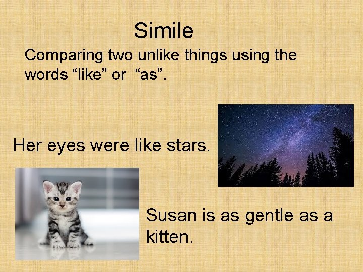Simile Comparing two unlike things using the words “like” or “as”. Her eyes were