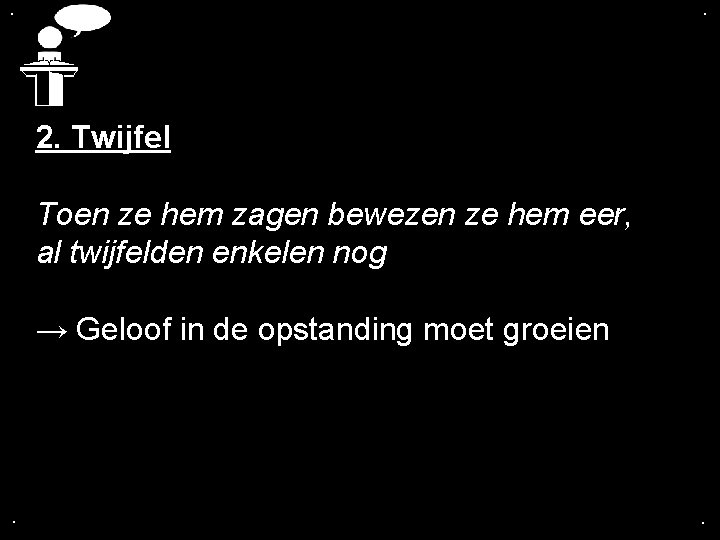 . . 2. Twijfel Toen ze hem zagen bewezen ze hem eer, al twijfelden