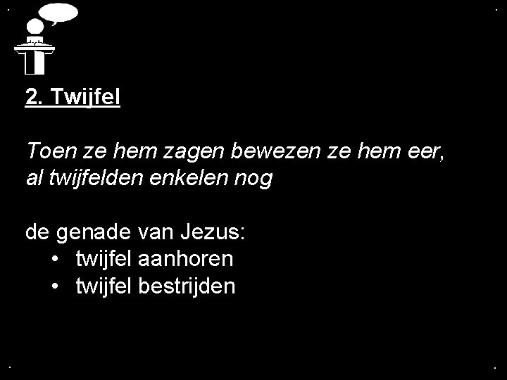 . . 2. Twijfel Toen ze hem zagen bewezen ze hem eer, al twijfelden