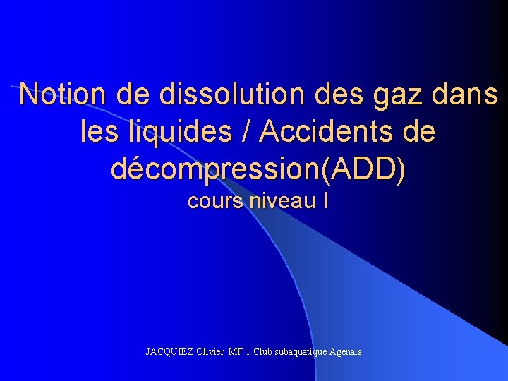 Notion de dissolution des gaz dans les liquides / Accidents de décompression(ADD) cours niveau Notion de dissolution des gaz dans les liquides / Accidents de décompression(ADD) cours niveau