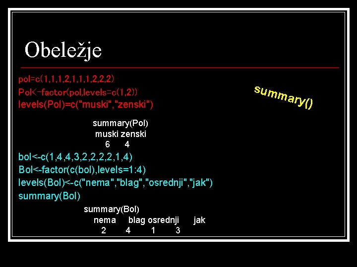 Obeležje pol=c(1, 1, 1, 2, 2, 2) Pol<-factor(pol, levels=c(1, 2)) levels(Pol)=c("muski", "zenski") sum mary