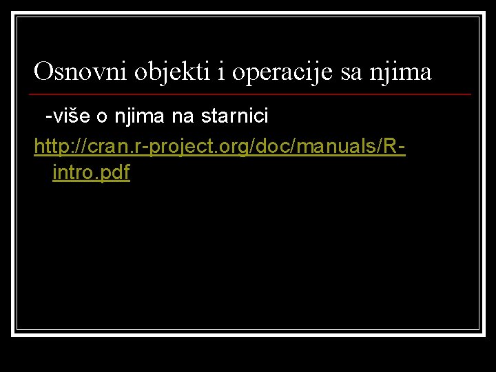 Osnovni objekti i operacije sa njima -više o njima na starnici http: //cran. r-project.