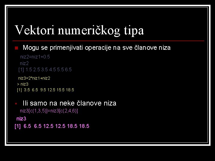 Vektori numeričkog tipa n Mogu se primenjivati operacije na sve članove niza niz 2=niz