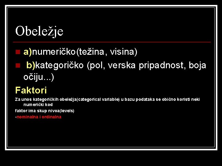 Obeležje a)numeričko(težina, visina) n b)kategoričko (pol, verska pripadnost, boja očiju. . . ) Faktori