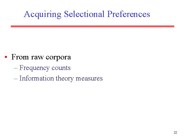 Acquiring Selectional Preferences • From raw corpora – Frequency counts – Information theory measures