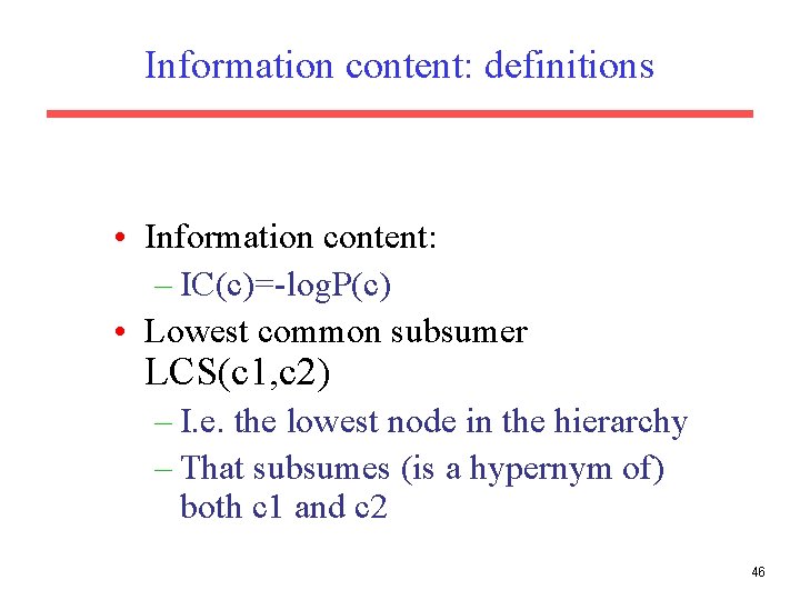 Information content: definitions • Information content: – IC(c)=-log. P(c) • Lowest common subsumer LCS(c