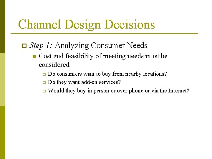 Channel Design Decisions p Step 1: Analyzing Consumer Needs n Cost and feasibility of