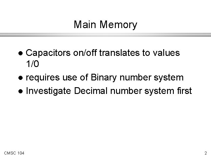 Main Memory Capacitors on/off translates to values 1/0 l requires use of Binary number