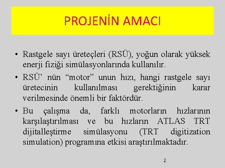 PROJENİN AMACI • Rastgele sayı üreteçleri (RSÜ), yoğun olarak yüksek enerji fiziği simülasyonlarında kullanılır.