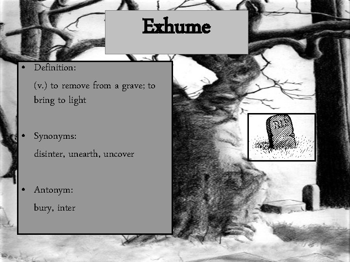 Exhume • Definition: (v. ) to remove from a grave; to bring to light Exhume • Definition: (v. ) to remove from a grave; to bring to light