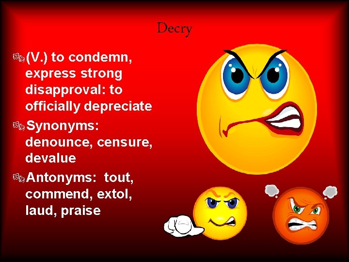 Decry ®(V. ) to condemn, express strong disapproval: to officially depreciate ®Synonyms: denounce, censure, Decry ®(V. ) to condemn, express strong disapproval: to officially depreciate ®Synonyms: denounce, censure,
