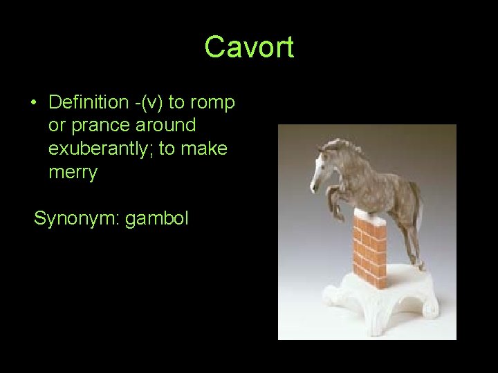 Cavort • Definition -(v) to romp or prance around exuberantly; to make merry Synonym: Cavort • Definition -(v) to romp or prance around exuberantly; to make merry Synonym: