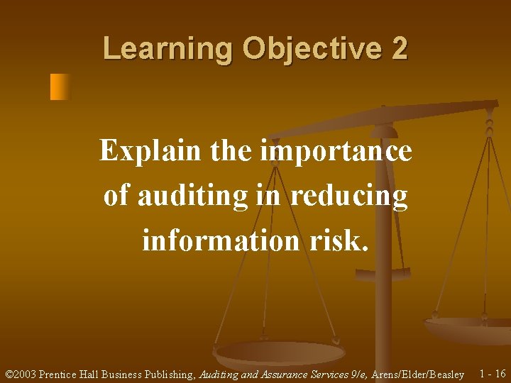 Learning Objective 2 Explain the importance of auditing in reducing information risk. © 2003