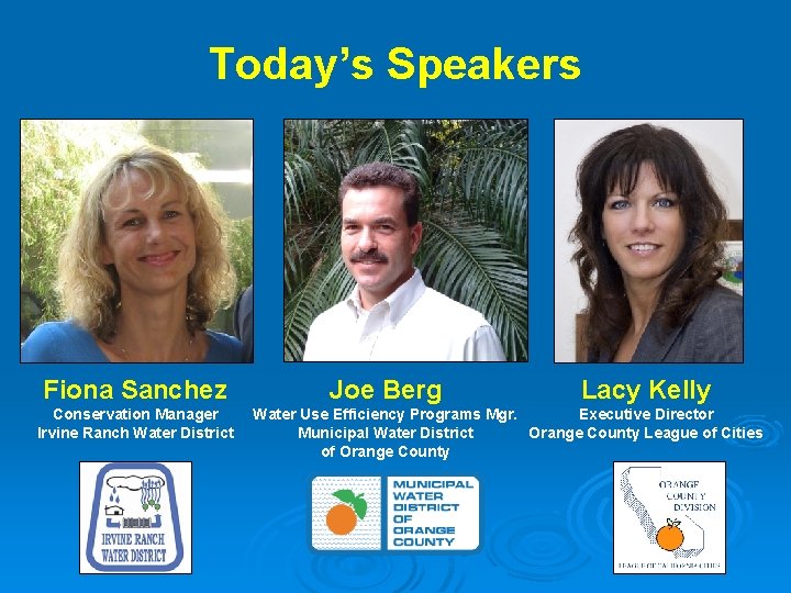 Today’s Speakers Fiona Sanchez Conservation Manager Irvine Ranch Water District Joe Berg Lacy Kelly