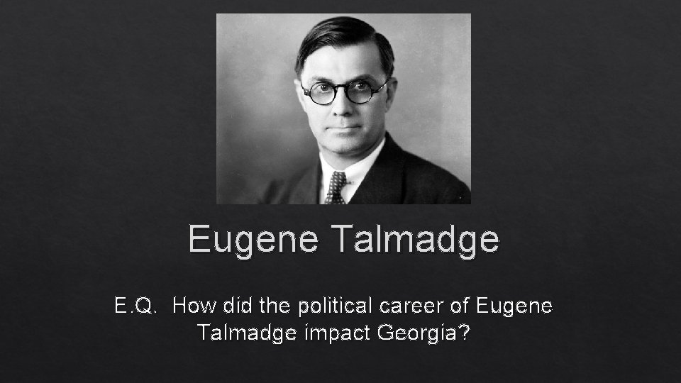 Eugene Talmadge E. Q. How did the political career of Eugene Talmadge impact Georgia?