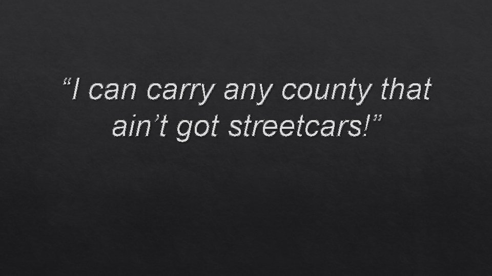 “I can carry any county that ain’t got streetcars!” 