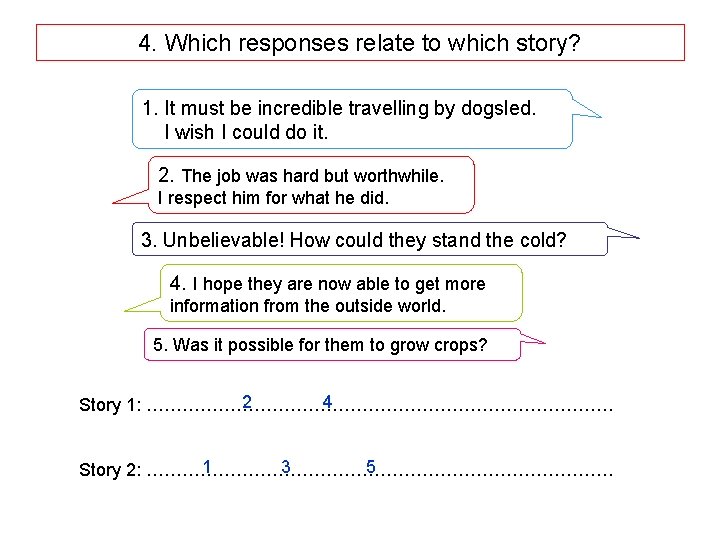 4. Which responses relate to which story? 1. It must be incredible travelling by